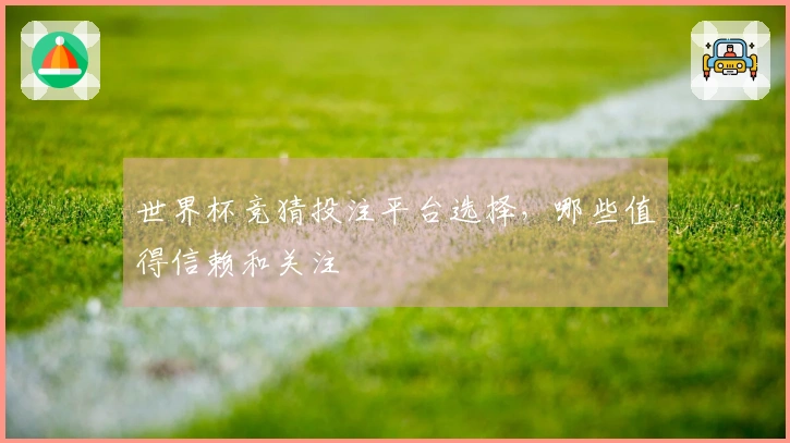 世界杯竞猜投注平台选择，哪些值得信赖和关注