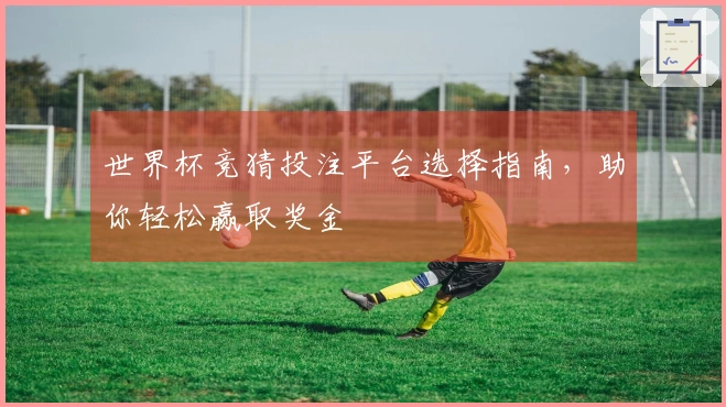 世界杯竞猜投注平台选择指南，助你轻松赢取奖金