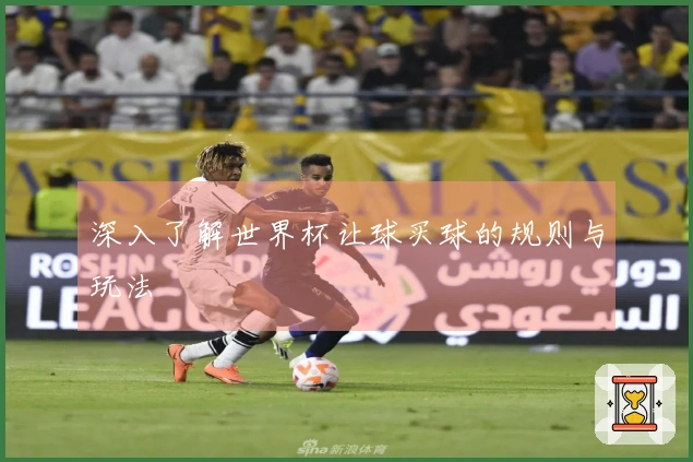 深入了解世界杯让球买球的规则与玩法