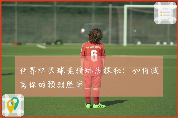 世界杯买球竞猜玩法探秘：如何提高你的预测胜率