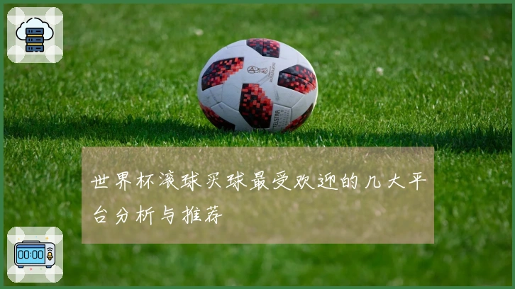 世界杯滚球买球最受欢迎的几大平台分析与推荐