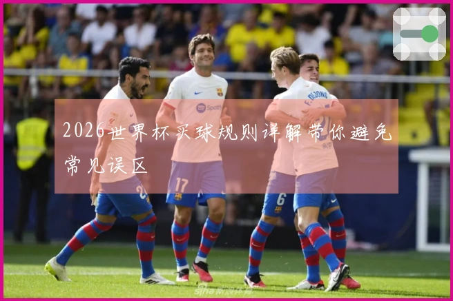 2026世界杯买球规则详解带你避免常见误区
