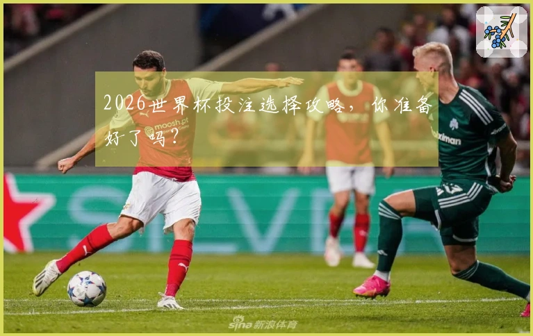 2026世界杯投注选择攻略，你准备好了吗？