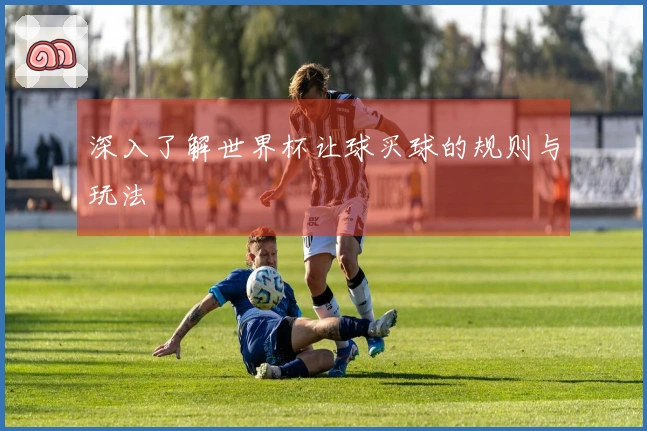 深入了解世界杯让球买球的规则与玩法